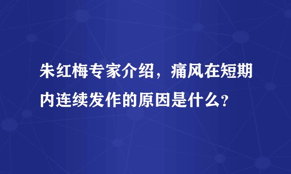 朱红梅专家介绍，痛风在短期内连续发作的原因是什么？
