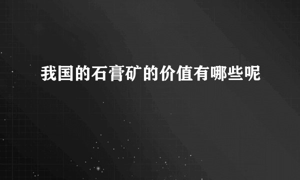 我国的石膏矿的价值有哪些呢
