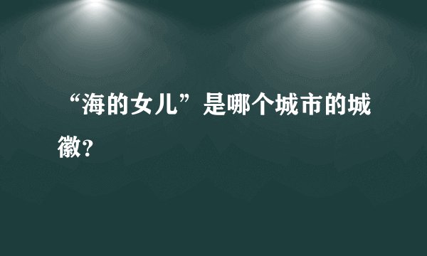 “海的女儿”是哪个城市的城徽？