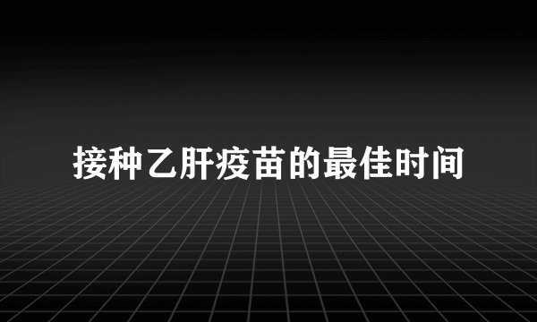 接种乙肝疫苗的最佳时间