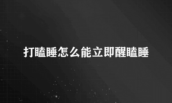 打瞌睡怎么能立即醒瞌睡