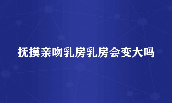 抚摸亲吻乳房乳房会变大吗