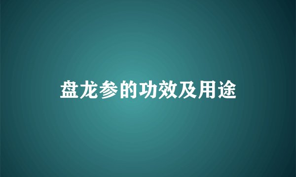 盘龙参的功效及用途