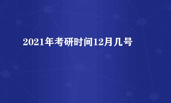2021年考研时间12月几号