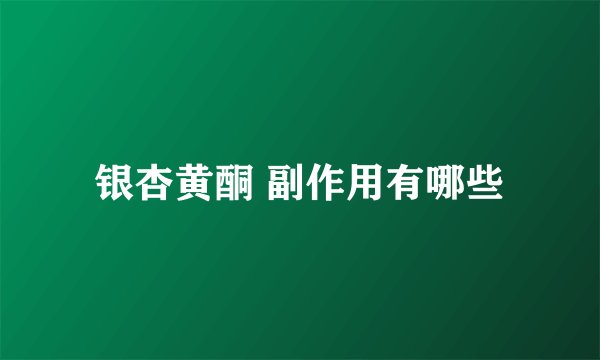 银杏黄酮 副作用有哪些