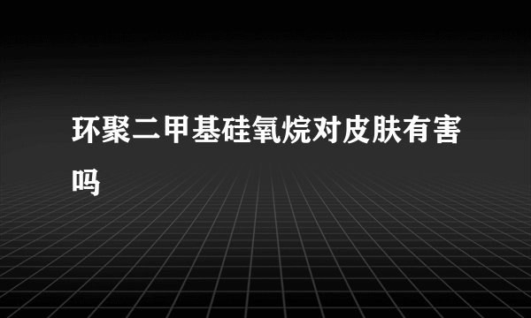 环聚二甲基硅氧烷对皮肤有害吗