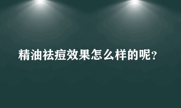 精油祛痘效果怎么样的呢？