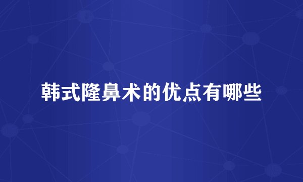 韩式隆鼻术的优点有哪些