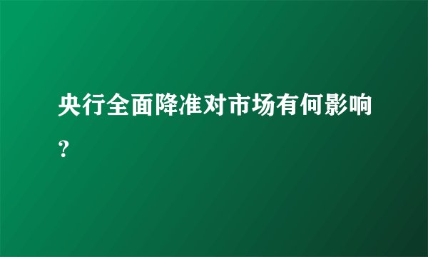 央行全面降准对市场有何影响？