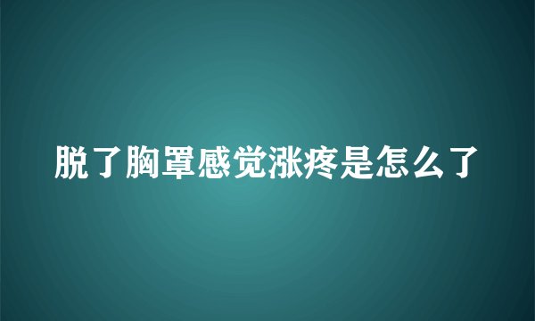 脱了胸罩感觉涨疼是怎么了