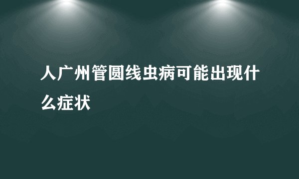 人广州管圆线虫病可能出现什么症状