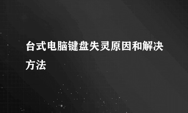 台式电脑键盘失灵原因和解决方法