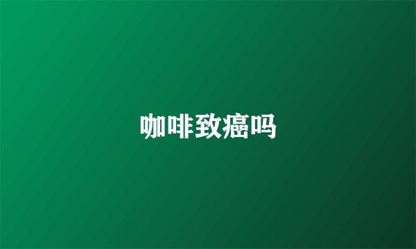 咖啡致癌吗