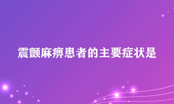 震颤麻痹患者的主要症状是