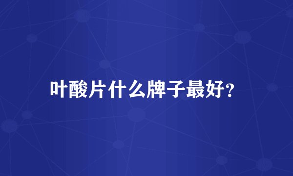叶酸片什么牌子最好?