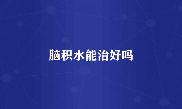 脑积水能治好吗
