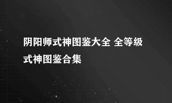 阴阳师式神图鉴大全 全等级式神图鉴合集