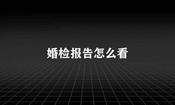 婚检报告怎么看