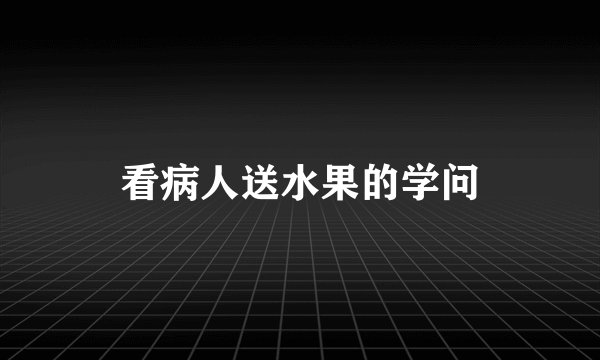 看病人送水果的学问
