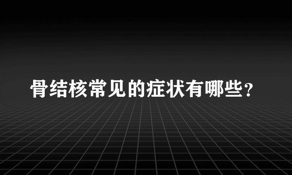 骨结核常见的症状有哪些？