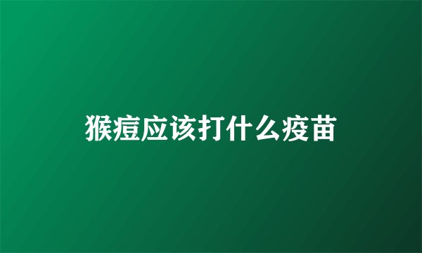 猴痘应该打什么疫苗