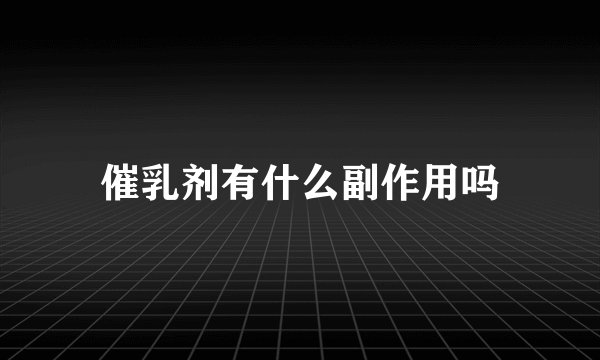催乳剂有什么副作用吗