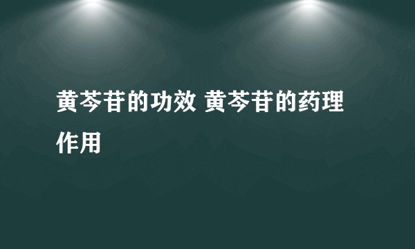 黄芩苷的功效 黄芩苷的药理作用