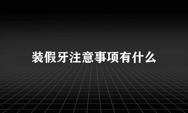 装假牙注意事项有什么