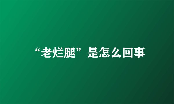 “老烂腿”是怎么回事