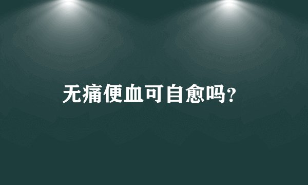 无痛便血可自愈吗?