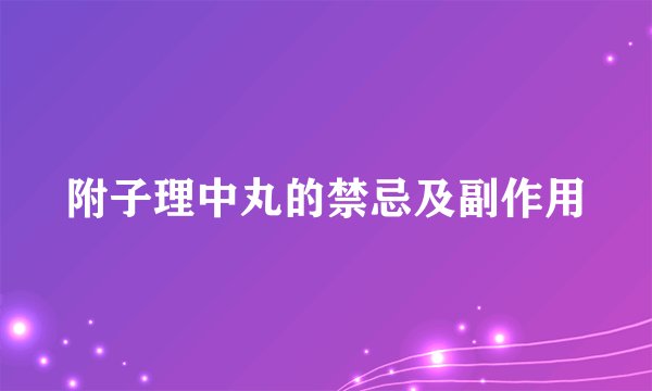 附子理中丸的禁忌及副作用