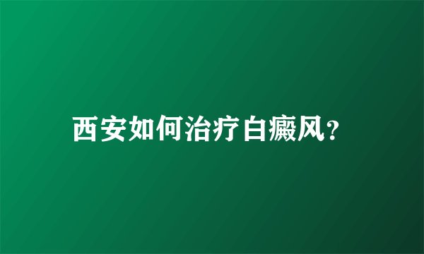西安如何治疗白癜风？