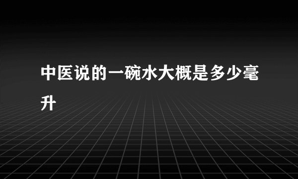中医说的一碗水大概是多少毫升