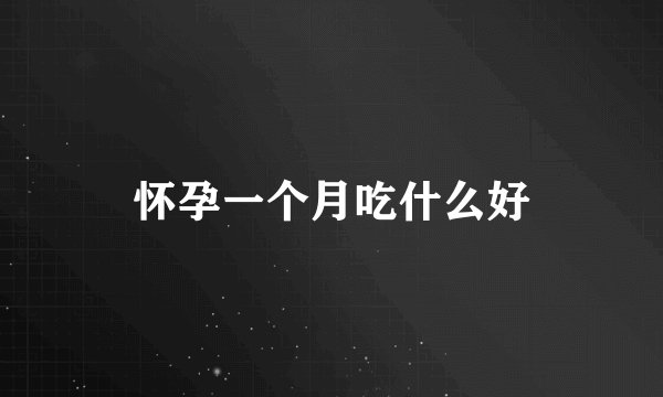 怀孕一个月吃什么好