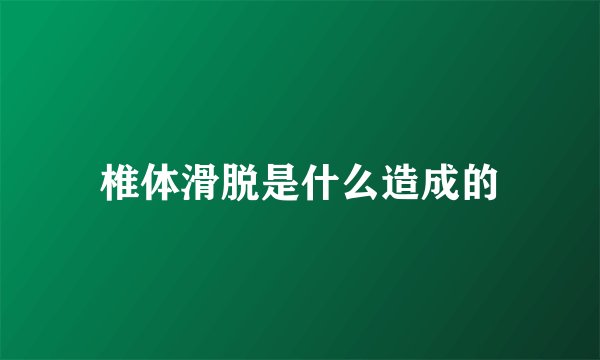 椎体滑脱是什么造成的