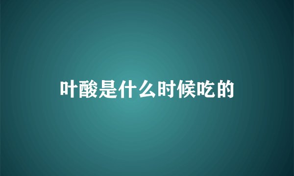 叶酸是什么时候吃的