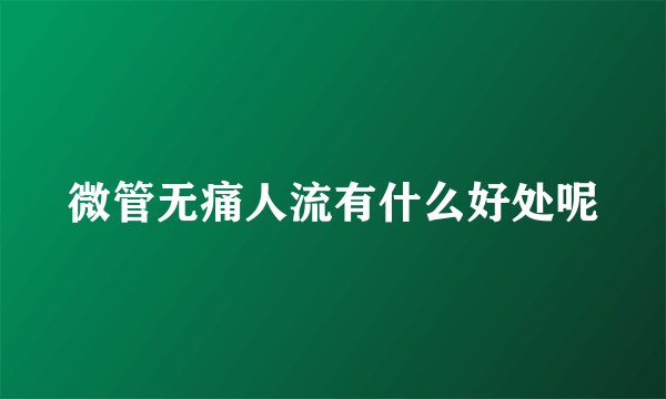 微管无痛人流有什么好处呢
