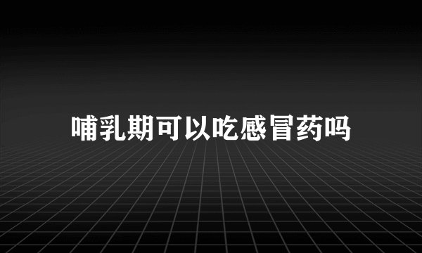 哺乳期可以吃感冒药吗