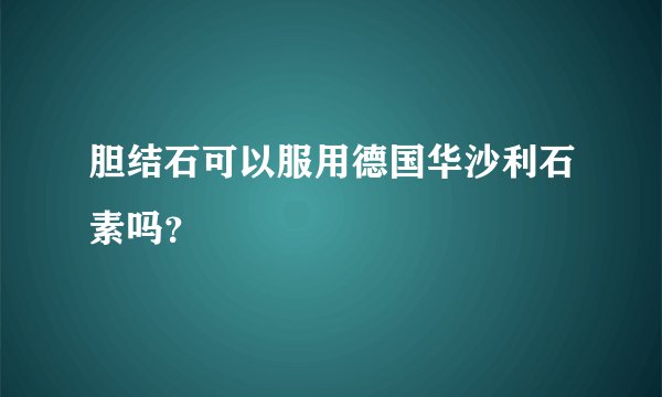 胆结石可以服用德国华沙利石素吗？