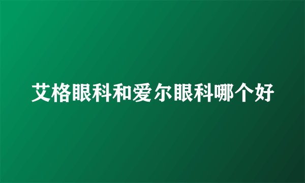 艾格眼科和爱尔眼科哪个好