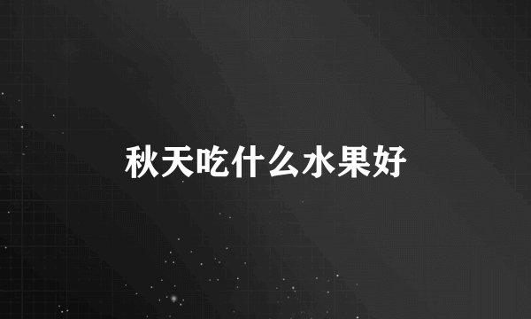 秋天吃什么水果好