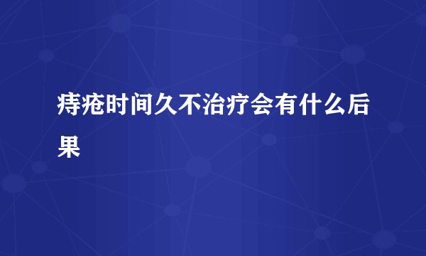 痔疮时间久不治疗会有什么后果