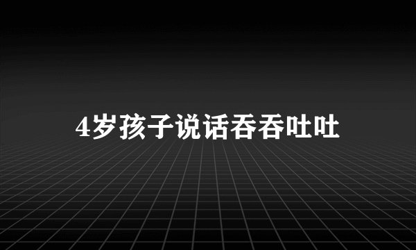 4岁孩子说话吞吞吐吐