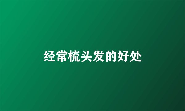经常梳头发的好处