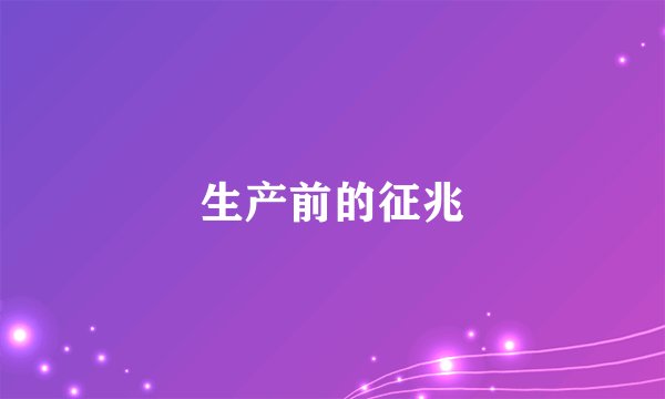 生产前的征兆