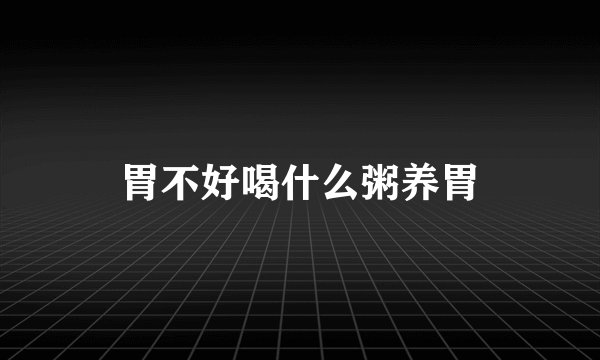 胃不好喝什么粥养胃