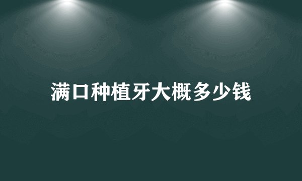 满口种植牙大概多少钱