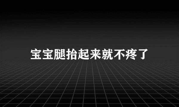 宝宝腿抬起来就不疼了