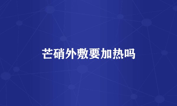 芒硝外敷要加热吗