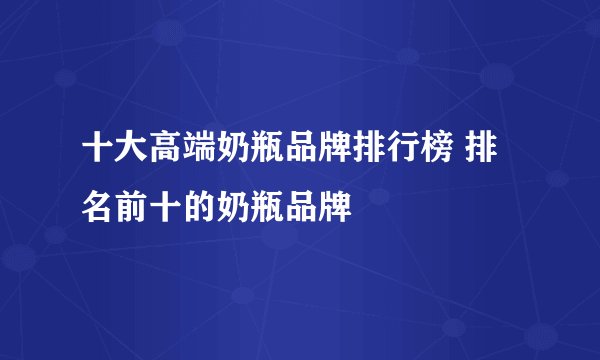 十大高端奶瓶品牌排行榜 排名前十的奶瓶品牌